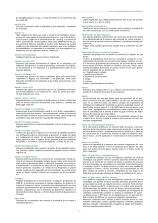 por ejemplo la tasa de encaje, o el tipo de cambio en un sistema de tipo
de cambio fijo.
IMPOSICIÓN:
Exacción o impuesto sobre la propiedad u otros derechos, establecido
por el estado.
IMPUESTO:
Pago obligatorio de dinero que exige el estado a los individuos o empre-
sas que no están sujetos a contraprestación directa<, con el fin de finan-
ciar los gastos propios de la administración del Estado y la provisión de
vienes y servicios de carácter público, tales como administración de jus-
ticia, gastos de defensa, subsidios y muchos otros. Sólo por ley pueden
establecerse los impuestos de cualquier naturaleza que sean, señalarse
sus modalidades, su repartición o su supresión. Las dos categorías fun-
damentales son los impuestos directos e indirectos.
IMPUESTO DE ADUANAS:
Cualquier impuesto que grava los bienes importados.
IMPUESTOS DIRECTOS:
Impuestos que gravan directamente el ingreso de las personas y las
empresas. El impuesto a la renta de personas y sociedades, los impues-
tos al patrimonio y, los impuestos a la propiedad hacen parte de los
impuesto directos.
IMPUESTOS INDIRECTOS:
Impuestos que gravan a los bienes y servicios, y por ende afectan indi-
rectamente el ingreso del consumidor o del productor. Entre éstos
impuestos encontramos los impuestos a las ventas, y los aranceles a las
importaciones.
IMPUESTOS DE LUJO:
Impuesto que grava las mercancías que no se consideran esenciales
para la vida cotidiana. En la mayoría de los casos, los bienes que sopor -
tan este impuesto son caros.
IMPUESTO PER - CAPITA:
Impuesto basado en el resultado de dividir sumas de dinero establecidas
entre un número específico de personas y que indican la cantidad que
debe pagar cada una.
IMPUESTO SOBRE EL PATRIMONIO:
Impuesto que grava el patrimonio a partir d cierto límite, independiente-
mente de la renta que produce. Sirve además para facilitar el control del
impuesto sobre la renta al actuar como balance inicial y final del ejercicio
y considera renta todo aumento no justificado del patrimonio.
IMPUESTO SOBRE LA RENTA:
Impuesto anual sobre los ingresos individuales y de las empresas u otras
organizaciones.
IMPUESTO SOBRE LA RENTA:
Contribución que grava el ingreso de las personas y entidades económi-
cas. El impuesto sobre la renta incluye el gravamen al trabajo, al capital
y la combinación de ambos. Es un impuesto directo porque incide en
forma específica sobre el ingreso de las personas y de las sociedades
mercantiles. En Colombia, la tasa del impuesto a la renta es del 35%.
IMPUESTO SOBRE ACTIVOS:
Impuesto establecido sobre cuentas corrientes de los depósitos banca-
rios (acciones, bonos, pagarés) exceptuando algunos efectos exentos
según la ley.
IMPUESTO SOBRE VENTAS:
Impuesto sobre los bienes en el momento de su adquisición . Puede tra-
tarse de un impuesto devengado siempre que se realice una transacción
sobre el bien o únicamente sobre el cambio de propiedad en un momen-
to determinado. Las ventas de los fabricantes se gravan sólo cuando se
trata de productos acabados. Las ventas de los mayoristas se gravan
cuando sus bienes son adquiridos por los minoristas y las ventas al por
menor se gravan cuando los bienes son comprados por los consumido-
res.
INCOMEX:
"Instituto Colombiano de Comercio Exterior". Creado el 4 de diciembre de
1968. Es la institución encargada de ejecutar la política del gobierno en
materia de Comercio Exterior, y actúa en estrecha coordinación con otras
entidades gubernamentales que desarrollan labores complementarias o
similares especialmente con el ministerio de Relaciones Exteriores, la
Dirección General de Aduana y el Fondo de promoción de Exportaciones
"Proexpo".
INDICADOR:
Elemento de un ordenador que muestra la ocurrencia de un estado o
condición específica.
INDICADORES:
Cierta magnitudes que reflejan particularmente bien lo que ha ocurrido,
lo que ocurre, o lo que va ocurrir.
INDICADORES ECONOMICOS:
Clasificación de la información económica que se utiliza en el análisis de
los ciclos económicos y en las predicciones económicos.
INDICADORES DE RENTABILIDAD:
Son aquellos indicadores financieros que sirven para medir la efectividad
de la administración de la empresa para controlar los costos y gastos y,
de esta manera convertir ventas en utilidades. Los indicadores más utili-
zados son:
margen bruto, margen operacional, margen neto y rendimiento de patri-
monio.
INDICADOR DE BURSATILIDAD ACCIONARIA:
Indicador que proporciona la medida del potencial de liquidez de una
acción:
es decir, la facilidad que tiene para ser comprada o vendida en el mer-
cado bursátil. De acuerdo con su potencial de liquidez, teniendo en cuen-
ta la frecuencia y el volumen de transacción, las acciones que se transan
en las bolsas de valores del país se clasifican como alta, media, baja o
mínima bursatilidad. Este índice se calcula a través de una suma ponde-
rada de logaritmos de los dos factores.
In= r*log(n/t)+log(v/n) donde:
r: ponderación estimada
N: Número de ponderaciones
T: tiempo
V: volumen
Fuente: Superintendencia de Valores.
INDICE:
Relaciona dos variables entre sí, y se utilizan corrientemente en la eva-
luación de la situación financiera de las empresas.
INDICE:
Es un indicador que tiene por objeto medir las variaciones de un fenó-
meno económico o de otro orden referido a un valor que se toma como
base en un momento dado. Los índices cumplen las propiedades de
identidad, reversibilidad y transitividad. La primera propiedad consiste en
que el índice toma un valor de 1 (o de 100%) para el período que se toma
como base. La propiedad de reversibilidad se cumple cuando el índice de
base A, calculado para el período B (IB/A) es igual al inverso del índice
de base B, calculado para el período a:
IB/A= 1/IA/B. Y por último, la propiedad de transitividad consiste en que
el índice de un período es igual al producto de los índices entre los sub-
períodos componentes.
INDICE DE CAPITALIZACIÓN BURSÁTIL:
Es el valor total de la bolsa en un momento dado. El cálculo es la multi-
plicación de la cotización de cada empresa por acción por el número de
acciones de la empresa. La capitalización total de la bolsa es la suma de
las cotizaciones por el número de acciones de todas las empresas lista-
das en bolsa. La serie publicada es el valor total de la bolsa al cierre del
mes.
INDICE DE LIQUIDEZ:
Muestra la capacidad de la empresa para afrontar obligaciones de corto
plazo o, en otras palabras, el nivel de cobertura de los pasivos de corto
plazo con activos de corto plazo. Cuanto mayor es el índice mayor es
dicha capacidad.
INDICE DE PRECIOS AL CONSUMIDOR (IPC):
Es el producto resultante de una investigación estadística de carácter
estratégico, que permite medir la variación porcentual promedio de los
precios al por menor de un conjunto de bienes y servicios de consumo
final que demandan los consumidores en Colombia. Para entender mejor
la naturaleza del IPC, se debe pensar en el índice como una medida del
porcentaje de cambio, a través del tiempo, del costo promedio de una
gran canasta de bienes y servicios comprados por los hogares de
Colombia, manteniendo constante la calidad y la cantidad de los bienes.
INDICE DE PRECIOS AL PRODUCTOR (IPP):
Es el producto resultante de una investigación estadística de carácter
estratégico, que permite medir la variación porcentual promedio de los
precios al por menor de un conjunto de bienes y servicios. Para entender
mejor la naturaleza del IPP, se debe pensar en el índice como una medi-
da del porcentaje de cambio, a través del tiempo, del costo promedio de
una gran canasta de bienes y servicios comprados por los hogares de
Colombia, manteniendo constante la calidad y la cantidad de los bienes.
La diferencia con el IPC radica en las agrupaciones en las que está divi-
dido el índice. El IPPtiene en cuenta las siguientes agrupaciones:
Alimentos y animales vivos, bebidas y tabaco, materias primas no com-
bustibles y lubricantes, aceites y grasas vegetales y animales, productos
químicos, artículos manufacturados, maquinaria y equipo de transporte ,
artículos manufacturados diversos.
www.ehu.es/danielgarcia/docencia/diccionario.pdf
- 1 4 -
 