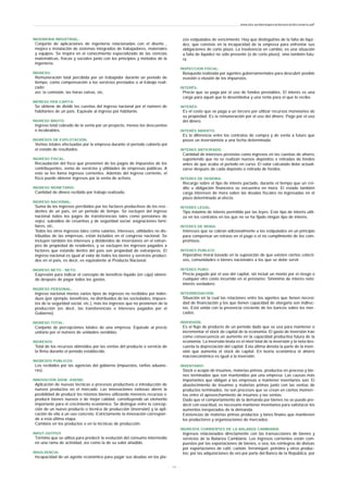 INGENIERIA INDUSTRIAL:
Conjunto de aplicaciones de ingeniería relacionadas con el diseño ,
mejora e instalación de sistemas integrados de trabajadores, materiales
y equipos. Se inspira en el conocimiento especializado de las ciencias
matemáticas, físicas y sociales junto con los principios y métodos de la
ingeniería.
INGRESO:
Remuneración total percibida por un trabajador durante un periodo de
tiempo, como compensación a los servicios prestados o al trabajo reali-
zado:
así; la comisión, las horas extras, etc.
INFRESO PER-CAPITA:
Se obtiene de dividir las cuentas del ingreso nacional por el número de
habitantes de un país. Equivale al ingreso por habitante.
INGRESO BRUTO:
Ingreso total cobrado de la venta por un proyecto, menos los descuentos
e incobrables.
INGRESOS DE EXPLOTACIÓN:
Ventas totales efectuadas por la empresa durante el período cubierto por
el estado de resultados.
INGRESO FISCAL:
Recaudación del fisco que provienen de los pagos de impuestos de los
contribuyentes, venta de servicios y utilidades de empresas públicas. A
esto se les llama ingresos corrientes. Además del ingreso corriente, el
fisco puede obtener ingresos por la venta de activos.
INGRESO MONETARIO:
Cantidad de dinero recibido por trabajo realizado.
INGRESO NACIONAL:
Suma de los ingresos percibidos por los factores productivos de los resi -
dentes de un país, en un periodo de tiempo. Se excluyen del ingreso
nacional todos los pagos de transferencias tales como pensiones de
vejez, subsidios de cesantías y de seguridad social, asignaciones fami-
liares, etc.
Todos los otros ingresos tales como salarios, intereses, utilidades no dis-
tribuidas de las empresas, están incluidos en el congreso nacional. Se
incluyen también los intereses y dividendos de inversiones en el extran-
jero de propiedad de residentes, y se excluyen los ingresos pagados a
factores que estando dentro del país son propiedad de extranjeros. El
ingreso nacional es igual al valor de todos los bienes y servicios produci-
dos en el país, es decir, es equivalente al Producto Nacional.
INGRESO NETO - NETO:
Expresión para indicar el concepto de beneficio líquido (en caja) obteni-
do después de pagar todos los gastos.
INGRESO PERSONAL:
Ingreso nacional menos varios tipos de ingresos no recibidos por indivi-
duos (por ejemplo, beneficios, no distribuidos de las sociedades, impues-
tos de la seguridad social, etc.), más los ingresos que no provienen de la
producción (es decir, las transferencias e intereses pagados por el
Gobierno).
INGRESO TOTAL:
Conjunto de percepciones totales de una empresa. Equivale al precio
unitario por el número de unidades vendidas.
INGRESOS:
Total de los recursos obtenidos por las ventas del producto o servicio de
la firma durante el periodo establecido.
INGRESOS PUBLICOS:
Los recibidos por las agencias del gobierno (impuestos, tarifas aduane-
ras).
INNOVACIÓN (HOW -KNOW):
Aplicación de nuevas técnicas o procesos productivos o introducción de
nuevos productos en el mercado. Las innovaciones exitosas abren la
posibilidad de producir los mismos bienes utilizando menores recursos o
producir bienes nuevos o de mejor calidad, constituyendo un elemento
importante para el crecimiento económico. Se distingue entre la concep-
ción de un nuevo producto o técnica de producción (inversión) y la apli-
cación de ella a un uso concreto. Estrictamente la innovación correspon-
de a esta última etapa.
Cambios en los productos o en la técnicas de producción.
INPUT-OUTPUT:
Término que se utiliza para predecir la evolución del consumo intermedio
en una rama de actividad, así como la de su valor añadido.
INSOLVENCIA:
Incapacidad de un agente económico para pagar sus deudas en los pla-
zos estipulados de vencimiento. Hay que distinguirlas de la falta de liqui-
dez, que consiste en la incapacidad de la empresa para enfrentar sus
obligaciones de corto plazo. La insolvencia en cambio, es una situación
a falta de liquidez no sólo presente (o de corto plazo), sino también futu-
ra.
INSPECCION FISCAL:
Búsqueda realizada por agentes gubernamentales para descubrir posible
evasión o elusión de los impuestos.
INTERÉS:
Precio que se paga por el uso de fondos prestables. El interés es una
carga para aquél que lo desembolsa y una renta para el que lo recibe.
INTERÉS:
Es el costo que se paga a un tercero por utilizar recursos monetarios de
su propiedad. Es la remuneración por el uso del dinero. Pago por el uso
del dinero.
INTERÉS ABIERTO:
Es la diferencia entre los contratos de compra y de venta a futuro que
posee un inversionista a una fecha determinada.
INTERES ANTICIPADO:
Cantidad de intereses previstas como ingresos en las cuentas de ahorro,
suponiendo que no se realizan nuevos depósitos o retiradas de fondos
antes de que acabe el periodo en curso. El valor calculado debe actuali-
zarse después de cada depósito o retirada de fondos.
INTERES DE DEMORA:
Recargo sobre el tipo de interés pactado, durante el tiempo que un cré-
dito u obligación financiera se encuentra en mora. El estado también
carga intereses de mora sobre las deudas fiscales no ingresadas en el
plazo determinado al efecto.
INTERES LEGAL:
Tipo máximo de interés permitido por las leyes. Este tipo de interés utili-
za en los contratos en los que no se ha fijado ningún tipo de interés.
INTERES DE MORA:
Intereses que se cobran adicionalmente a los estipulados en un principio
para compensar un retraso en el pago o el no cumplimiento de los com-
promisos.
INTERES PUBLICO:
Imperativo moral basado en la suposición de que existen ciertos colecti-
vos, comunidades o bienes nacionales a los que se debe servir.
INTERES PURO:
Precio pagado por el uso del capital, sin incluir un monto por el riesgo o
cualquier otro costo incurrido en el préstamo. Sinónimo de interés neto;
interés verdadero.
INTERMEDIACIÓN:
Situación en la cual las relaciones entre los agentes que tienen necesi-
dad de financiación y los que tienen capacidad de otorgarla son indirec-
tas. Está unida con la presencia creciente de los bancos sobre los mer-
cados.
INVERSIÓN:
Es el flujo de producto de un período dado que se usa para mantener o
incrementar el stock de capital de la economía. El gasto de inversión trae
como consecuencia un aumento en la capacidad productiva futura de la
economía. La inversión bruta es el nivel total de la inversión y la neta des-
cuenta la depreciación del capital. Esta última denota la parte de la inver-
sión que aumenta el stock de capital. En teoría económica el ahorro
macroeconómico es igual a la inversión.
INVENTARIO:
Stock o acopio de insumos, materias primas, productos en proceso y bie-
nes terminados que son mantenidos por una empresa. Las causas más
importantes que obligan a las empresas a mantener inventarios son: El
abastecimiento de insumos y materias primas junto con las ventas de
productos terminados, no son procesos que se crean en ciertos momen-
tos entre el aprovechamiento de insumos y las ventas.
Dado que el comportamiento de la demanda por bienes no se puede pre-
decir con exactitud, es necesario mantener inventarios para satisfacer los
aumentos inesperados de la demanda.
Existencias de materias primas productos y bines finales que mantienen
los productores y organizaciones de mercadeo.
INGRESOS CORRIENTES DE LA BALANZA CAMBIARIA:
Ingresos relacionados directamente con las transacciones de bienes y
servicios de la Balanza Cambiaria. Los ingresos corrientes están com-
puestos por las exportaciones de bienes, o sea, los reintegros de divisas
por exportaciones de café, carbón, ferroníquel, petróleo y otros produc-
tos; por las adquisiciones de oro por parte del Banco de la República; por
www.ehu.es/danielgarcia/docencia/diccionario.pdf
- 1 6 -
 