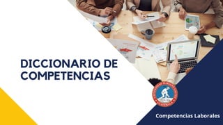 DICCIONARIO DE
COMPETENCIAS
Competencias Laborales
 