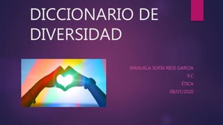 DICCIONARIO DE
DIVERSIDAD
MANUELA SOFÍA RÍOS GARCIA
9.C
ÉTICA
08/07/2020
 