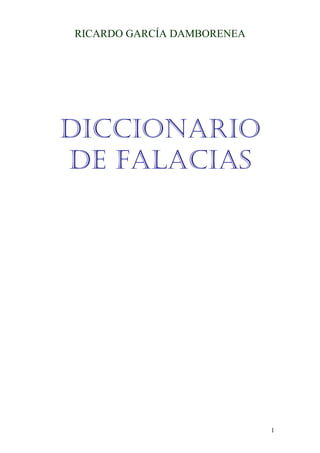 RICARDO GARCÍA DAMBORENEA




DICCIONARIO
DE FALACIAS




                            1
 