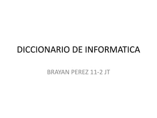 DICCIONARIO DE INFORMATICA
BRAYAN PEREZ 11-2 JT
 