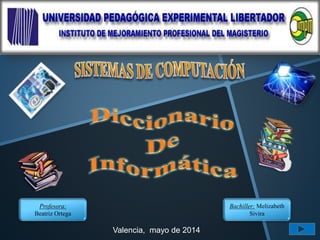 Bachiller: Melizabeth
Sivira
Profesora:
Beatriz Ortega
Valencia, mayo de 2014
 