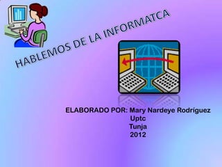 ELABORADO POR: Mary Nardeye Rodríguez
               Uptc
               Tunja
               2012
 