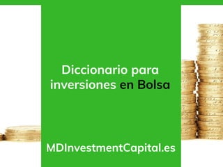 Diccionario para
inversiones en Bolsa
MDInvestmentCapital.es
 
