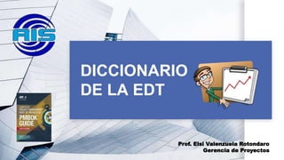 DICCIONARIO
DE LA EDT
Prof. Elsi Valenzuela Rotondaro
Gerencia de Proyectos
 