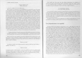 y contra, espacial y nocional:
Se apoyó contra la verja.
Habló contra todos.
es decir, no cumplen con las tres aplicaciones.
Buen ejemplo de la polisemia de la que hablábamos es la preposición a, que, de acuerdo
con el sentido del verbo que rige la construcción y con el del término, contribuye a determi­
nar las denotaciones de ‘dirección hacia’ (Iré a la otra orilla), ‘exactitud en el tiempo’ (Regre­
sarán a las once), ‘medio o instrumento’ (Cose a mano), ‘modo’ (Dejó la tarea a medio hacer),
‘causa’ (Realizó el trabajo a petición de su jefe), ‘finalidad’ (Corrió a pedir ayuda). En estos
ejemplos, ha introducido circunstancias. También es mero indicador de dos funciones sintác­
ticas: la de objeto directo de persona (Visitaré a Sofía), animal (Ine's, llama a tu perro) o cosa
personificada (Desestimamos a la Prudencia), y la de objeto indirecto (Los padres le compraron
un gato a Félix). Se considera que, cuando es mero indicador de función sintáctica, carece de
significado, pero su ausencia agramatical — un solecismo— altera la denotación del mensa­
je. En el caso del objeto directo, no es lo mismo Inés, llama a tu perro que Inés, llama tu perro,
y en el del objeto indirecto, no son equivalentes Los padres le compraron un gato a Félix y Los
padres le compraron un gato Félix. Si el objeto directo no se refiere a persona conocida, con
nombre y apellido, o a un animal que nos pertenece y que también tiene nombre, debe evitar­
se la preposición a (Buscará un abogado; Contrataremos dos secretarias; Curaré una yegua).
Solía usarse a ante un nombre propio de carácter geográfico, pero sin artículo (Visitó ajujuy);
hoy es común la construcción sin ella (Visitó Jujuy). Así lo registra, además, la Academia en
un ejemplo que aparece en el artículo visitar de su Diccionario (En sus vacaciones visitó París).
En los siguientes ejemplos, se advierten las dos funciones de la preposición a:
Yo había dormido bien; mi clase de la tarde anterior había logrado, creo, interesar a los alumnos.
No había un alma a la vista. [...]. El otro se había puesto a silbar. [...]. El estilo me retrajo a un patio,
que ha desaparecido, y a la memoria de Alvaro Melián Lafinur, que hace tantos años ha muerto.15
Desde el punto de vista semántico, el carácter coadyutorio de las preposiciones a, con,
de, en, por se observa claramente cuando las usamos dentro de un mismo sintagma, pues el
significado varía (Regresó a Catamarca; Regresó de Catamarca; Habló con su hija; Habló por su
hija), o cuando las omitimos:
¿Esperas a un niño?
La pregunta se refiere a que «alguien aguarda la visita de un niño que tiene nombre y
apellido». En cambio, en:
¿Esperas un niño?
la pregunta equivale a «¿Estás encinta?»; en este caso, también se produce un cambio de signi­
ficación. Lo mismo sucede con Espero a que venga y Espero que venga, o con Dejó de publicar y
Dejó publicar, Escapó del perro y Escapó el perro. La ausencia de preposición altera el sentido.
^ Jorge Luis BORGES, *E1 otro», El libro de arena, Buenos Aires, EMECÉ, 1975, págs. 9-10.
14
Debe quedar muy claro, pues, que estas últimas preposiciones, las semiplenas, no
denotan, por sí solas, causa, fin, lugar, medio o instrumento, modo, tema, tiempo, etcétera,
sino que su polisemia radica en contribuir a comunicar esas significaciones de acuerdo con
las palabras con que se relacionan; crean, de este modo, campos semánticos:
La casa de piedra, (materia)
La casa de Clotilde, (posesión)
A pesar de ello, no podemos negar que, cuando decimos a, pensamos inmediatamente en
la dirección hacia un lugar (Viajó a Colombia); con indica compañía (Pasea con sus amigas);
de implica primero posesión (Leyó la novela de Adolfo Bioy Casares); en, lugar (Vive en
Venezuela), y por, causa (Lo echaron por hablador). Por eso, Andrés Bello las llama «preposi­
ciones de sentido vago» — en ningún momento, las tacha de vacías— , que se aplican a gran
número de relaciones diversas16.
La reflexión anterior acerca de ese significado que conllevan indiscutiblemente, casi sin
necesidad de un contexto, prueba nuestra tesis de que no existen preposiciones vacías.
Las preposiciones en español
El idioma español posee diecinueve preposiciones en uso: a, ante, bajo, con, contra, de,
desde, durante, en, entre, hacia, hasta, mediante, para, por, según, sin, sobre, tras. Las prepo­
siciones ante, bajo y tras se usan en la lengua culta. La popular emplea, en su reemplazo, frases
prepositivas: delante de, debajo de, detrás de. La preposición bajo no admite el caso terminal del
pronombre personal (*bajo mí, *bajo ti, *bajo sí), pero actúa como una preposición en ejemplos,
como El gato está bajo la cam a (su función es la misma que la de otras preposiciones: en la
cama; sobre la cam a). No admite los pronombres personales de primera y de segunda persona
(*bajo yo, *bajo tú); puede preceder al de tercera persona como anafórico (Colócalo sobre la
repisa o bajo ella). La preposición durante se emplea delante de sustantivos con la significación
de ‘mientras’ (Desarrollará ese tema durante el mes de abril, es decir, ‘mientras transcurre el mes
de abril’). Mediante se usa con elementos nominales (Lo logramos mediante tu valiosa colabora­
ción, es decir, ‘por medio de’, ‘con’, ‘con la ayuda de’). Según se comporta como preposición
cuando puede ser reemplazada con la frase prepositiva conforme a: Lo harán según el reglamento
(su función es la misma que la de otras preposiciones: con el reglamento; sin el reglamento); a
diferencia de las otras preposiciones, según no es átona y nunca va acompañada de las formas
pronominales átonas mí, ti, sí (*según mí, *según ti, *según sí), sino de las tónicas yo, tú, él (segiín
yo, según tú, según él). La palabra según actúa, en cambio, como conjunción cuando introdu­
ce una proposición incluida (Según dice Valentín, nevará en Bariloche). Las demás preposiciones
rigen las formas pronominales átonas (ante mí, contra ti, para sí), excepto entre que suele
combinarse con tú y yo (Entre tú y yo, repararemos la máquina), y no, con mí y ti (*entre mí, *entrc
ti). Cabe (‘junto a’: Santa Teresa de Jesús escribía cabe mí) y so (‘debajo de, bajo’; aparece en
algunas locuciones: so capa de, so color de, so pena de, so pretexto de) son consideradas arcaicas.
Respecto de esta última preposición, no debe confundirse con la forma «so» que se usa en excla­
maciones (/so tonto!; ¡so bruto!), pues ésta es una contracción de «seó» (señor).
Gramática de la lengua castellana, 10.aedición, Buenos Aires, Sopeña Argentina, 1977, págs. 41-43.
15
 