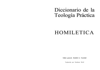 Diccionario de la
Teología Práctica


HOMILETICA



   Editor general: Rodolfo G. Turnbull


      Traducido por Norberto Wolf
 