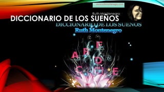 DICCIONARIO DE LOS SUEÑOS
Ruth Montenegro
www.ruthmontenegro.com
 
