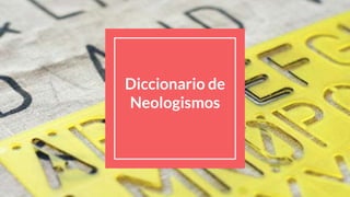 Diccionario de
Neologismos
 