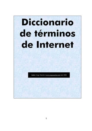 1
Diccionario
de términos
de Internet
Autor: Jorge Sánchez (www.jorgesanchez.net) año 2004
 