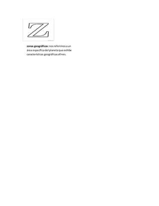 zonas geográficas: nosreferimosaun
área específicadel planetaque exhibe
características geográficasafines.
 