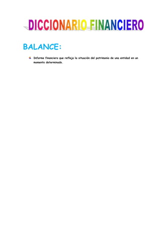 BALANCE:
  Informe financiero que refleja la situación del patrimonio de una entidad en un
  momento determinado.
 