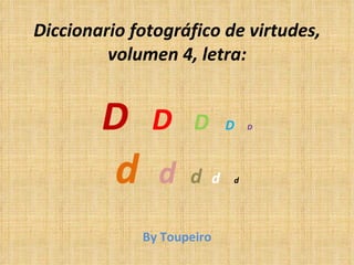 Diccionario fotográfico de virtudes, volumen 4, letra: D   D  D   D   D d   d  d  d  d By Toupeiro 