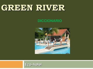 GREEN RIVER Eco-hotel DICCIONARIO 