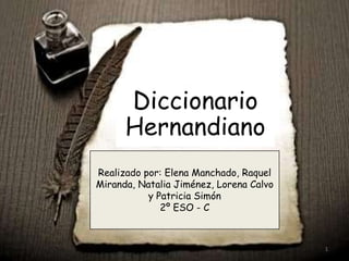 Diccionario Hernandiano Realizado por: Elena Manchado, Raquel Miranda, Natalia Jiménez, Lorena Calvo y Patricia Simón2º ESO - C 1 