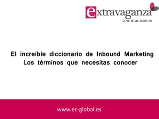 www.ec-global.es
El increíble diccionario de Inbound Marketing
Los términos que necesitas conocer
 
