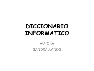 DICCIONARIO
INFORMATICO
     AUTORA
  SANDRALLANOS
 