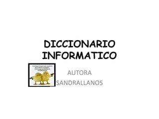 DICCIONARIO
INFORMATICO
     AUTORA
  SANDRALLANOS
 