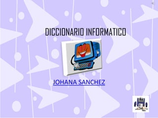 DICCIONARIO INFORMATICO




  JOHANA SANCHEZ
 