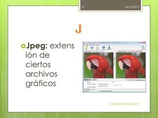 21            05/10/2012




                 J
Jpeg:  extens
 ión de
 ciertos
 archivos
 gráficos

                     ...