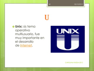 40            05/10/2012




                     U
 Unix:sis tema
 operativo
 multiusuario, fue
 muy importante en
 el d...