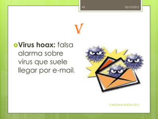 43            05/10/2012




                  V
Virus hoax: falsa
 alarma sobre
 virus que suele
 llegar por e-mail.



...