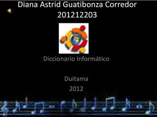Diana Astrid Guatibonza Corredor
           201212203




      Diccionario Informático

             Duitama
              2012
 
