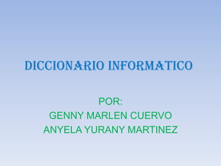 DICCIONARIO INFORMATICO

           POR:
   GENNY MARLEN CUERVO
  ANYELA YURANY MARTINEZ
 