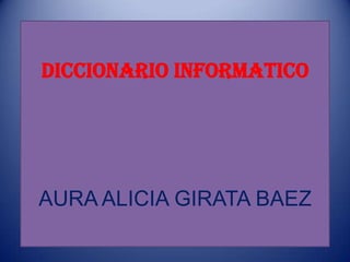 DICCIONARIO INFORMATICO




AURA ALICIA GIRATA BAEZ
 