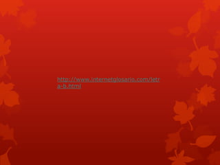 http://www.internetglosario.com/letr
a-b.html
 
