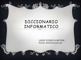 DICCIONARIO
INFORMATICO


    LEIDY PATRICIA MUÑOZ
    Patrik_585@hotmail.com
 