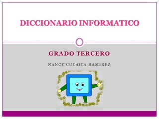 DICCIONARIO INFORMATICO


     GRADO TERCERO
     NANCY CUCAITA RAMIREZ
 