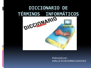 DICCIONARIO DE
TÉRMINOS INFORMÁTICOS
Elaborado por:
EMILCE ECHEVERRIA SANCHEZ
 