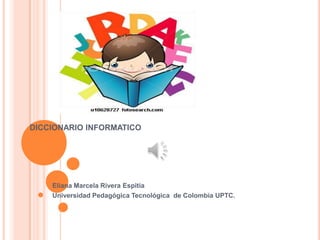 DICCIONARIO INFORMATICO
Eliana Marcela Rivera Espitia
Universidad Pedagógica Tecnológica de Colombia UPTC.
 