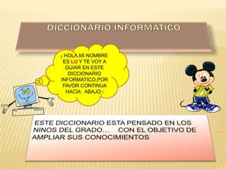 ¡ HOLA,MI NOMBRE
ES LU Y TE VOY A
GUIAR EN ESTE
DICCIONARIO
INFORMATICO,POR
FAVOR CONTINUA
HACIA ABAJO !
 