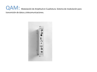 QAM:             Modulación de Amplitud en Cuadratura. Sistema de modulación para
transmisión de datos y telecomunicaciones.
 