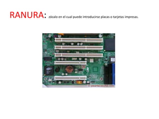 RANURA:   zócalo en el cual puede introducirse placas o tarjetas impresas.
 