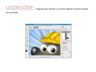 UUDECODE:       Programa que revierte a su forma original un fichero tratado
con uuencode.
 