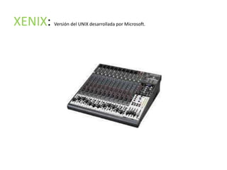 XENIX:   Versión del UNIX desarrollada por Microsoft.
 