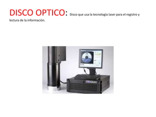 DISCO OPTICO:                Disco que usa la tecnología laser para el registro y
lectura de la información.
 