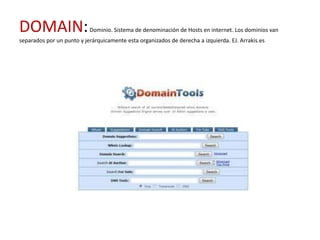 DOMAIN:                    Dominio. Sistema de denominación de Hosts en internet. Los dominios van
separados por un punto y jerárquicamente esta organizados de derecha a izquierda. EJ. Arrakis.es
 
