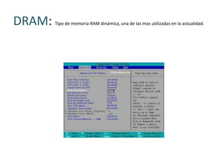 DRAM:   Tipo de memoria RAM dinámica, una de las mas utilizadas en la actualidad.
 