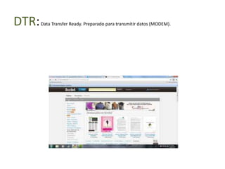 DTR:   Data Transfer Ready. Preparado para transmitir datos (MODEM).
 