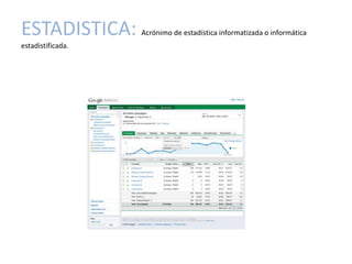 ESTADISTICA:       Acrónimo de estadística informatizada o informática
estadistificada.
 