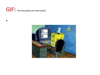 GIF:   Formato grafico de intercambio.



•
 
