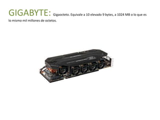 GIGABYTE:                     Gigaocteto. Equivale a 10 elevado 9 bytes, a 1024 MB o lo que es
lo mismo mil millones de octetos.
 