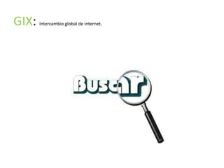 GIX:   Intercambio global de internet.
 