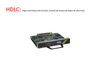 HDLC:   High-Level Data Link Control. Control de enlace de datos de alto nivel.
 