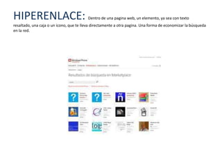 HIPERENLACE:                             Dentro de una pagina web, un elemento, ya sea con texto
resaltado, una caja o un icono, que te lleva directamente a otra pagina. Una forma de economizar la búsqueda
en la red.
 